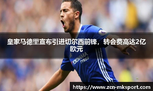 皇家马德里宣布引进切尔西前锋，转会费高达2亿欧元