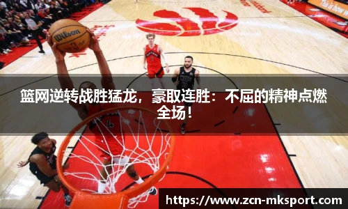 篮网逆转战胜猛龙，豪取连胜：不屈的精神点燃全场！
