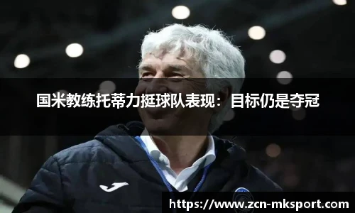 国米教练托蒂力挺球队表现：目标仍是夺冠