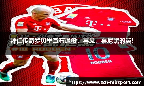 拜仁传奇罗贝里宣布退役:再见,慕尼黑的翼!