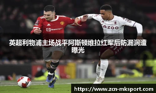 英超利物浦主场战平阿斯顿维拉红军后防漏洞遭曝光