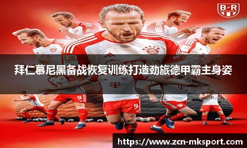 拜仁慕尼黑备战恢复训练打造劲旅德甲霸主身姿