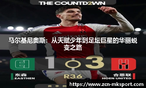 马尔基尼奥斯：从天赋少年到足坛巨星的华丽蜕变之路