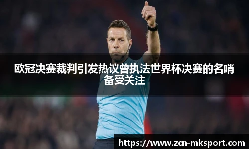 欧冠决赛裁判引发热议曾执法世界杯决赛的名哨备受关注
