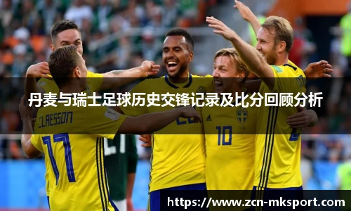 丹麦与瑞士足球历史交锋记录及比分回顾分析