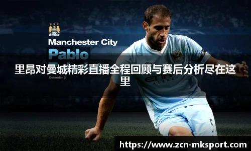 里昂对曼城精彩直播全程回顾与赛后分析尽在这里