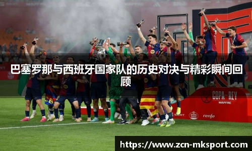 巴塞罗那与西班牙国家队的历史对决与精彩瞬间回顾